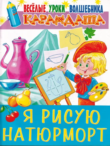 БАО-Пресс Я рисую натюрморт. Весёлые уроки волшебника Карандаша