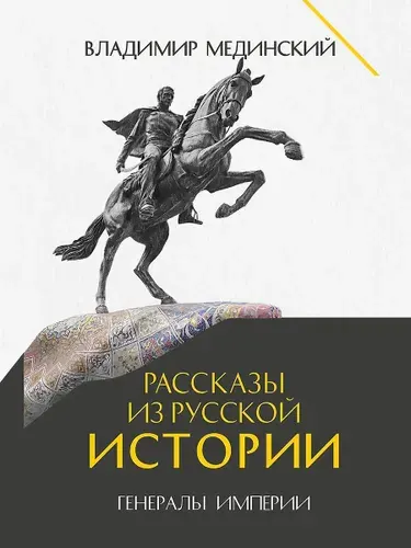 Рассказы из русской истории. Генералы Империи. Книга 6 | Мединский Владимир Ростиславович