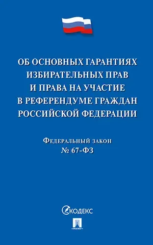 Об основных гарантиях избирательных прав и права на участие в референдуме граждан Российской Федерации. Федеральный Закон № 67-ФЗ