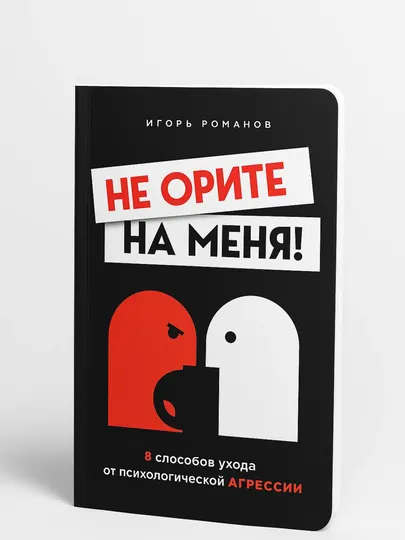 Не орите на меня! 8 способов ухода от психологической агрессии. Игорь Романов