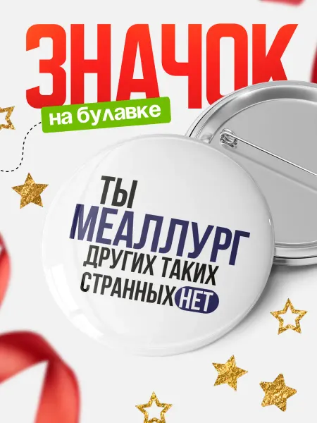 КлассныеШтучки Круглый значок Ты меаллург, других таких нет