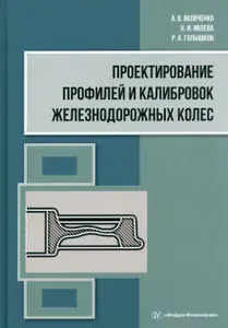 Проектирование профилей и калибровок железнодорожных колес. Монография | Ивлева Наталья, Голышков Роман Анатольевич