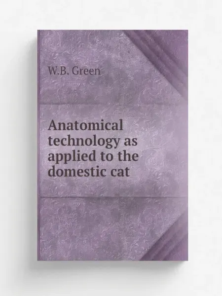 Книга по Требованию Anatomical technology as applied to the domestic cat