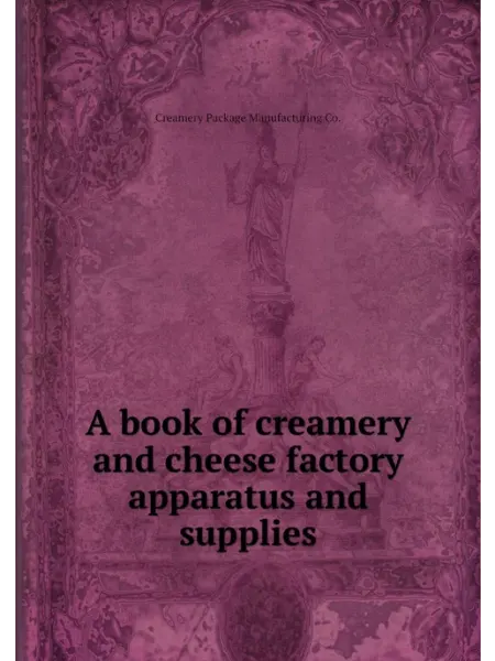 Книга по Требованию A book of creamery and cheese factory apparatus and