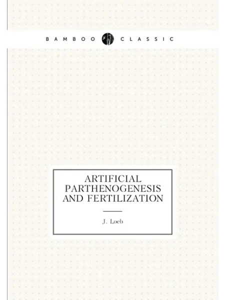 Книга по Требованию Artificial parthenogenesis and fertilization