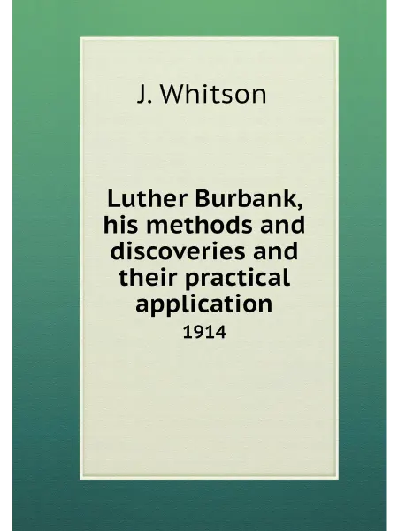 Книга по Требованию Luther Burbank, his methods and discoveries and thei