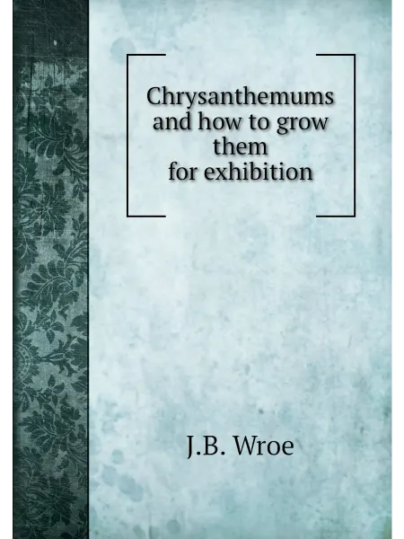 Книга по Требованию Chrysanthemums and how to grow them for exhibition