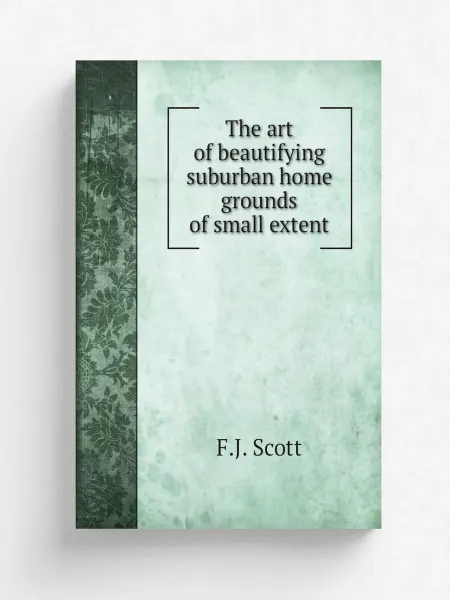 Книга по Требованию The art of beautifying suburban home grounds of small …