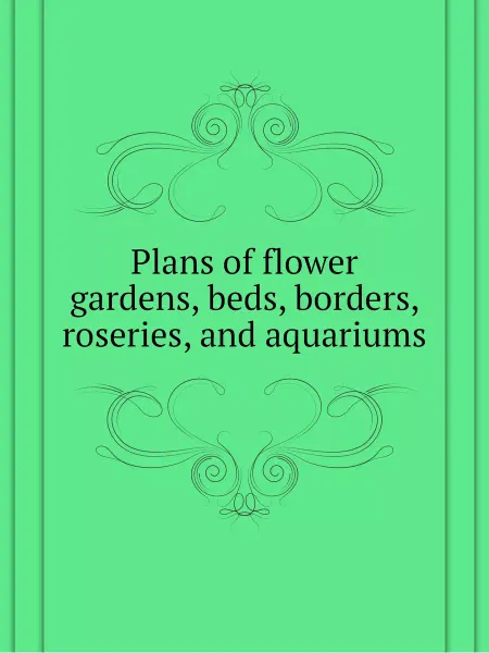 Книга по Требованию Plans of flower gardens, beds, borders, roseries, an