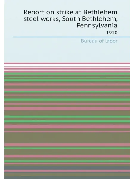 Книга по Требованию Report on strike at Bethlehem steel works, South Bet