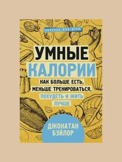 Умные калории. Как больше есть, меньше тренироваться, похудеть и жить лучше: Джонатан Бэйлор - Красота, здоровье и спорт
