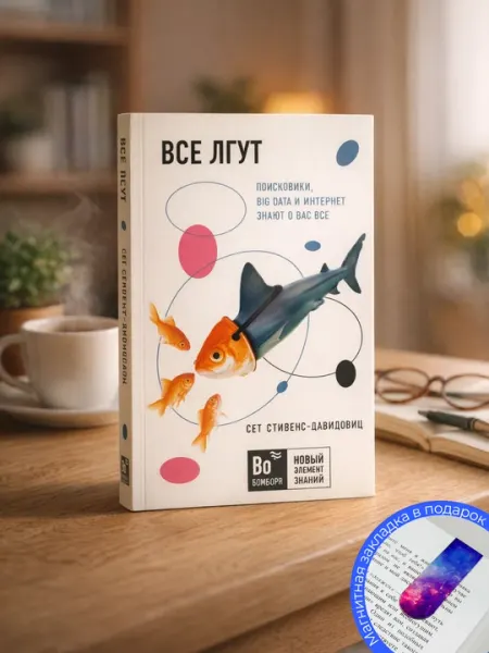 Сет Стивенс-Давидовиц. Все лгут. Поисковики, Big Data и Интернет знают о вас всё