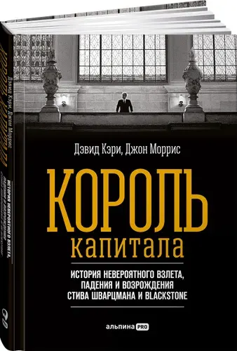 Король капитала. История невероятного взлета, падения и возрождения Стива Шварцмана и Blackstone | Кэри Дэвид, Моррис Джон