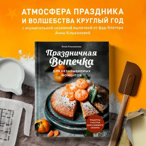 Праздничная выпечка для незабываемых моментов. Рецепты счастья для каждого сезона | Клыканова Анна Сергеевна