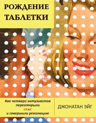 Рождение таблетки. Как четверо энтузиастов переоткрыли секс и совершили революцию Эйг Джонатан | Книга б/у