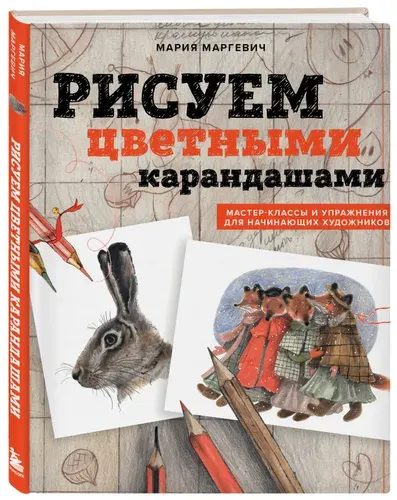 Рисуем цветными карандашами. Мастер-классы и упражнения для начинающих художников | Маргевич Мария Леонидовна