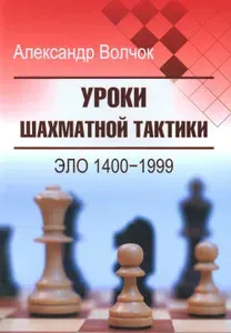 Уроки шахматной тактики. ЭЛО 1400-1999. 2-е изд., испр.и перераб | Волчок Александр Сергеевич