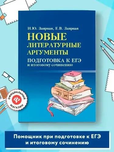 Новые литературные аргументы. Подготовка к ЕГЭ и итоговому сочинению. Мини-формат | Заярная Ирина Юрьевна, Заярная Евгения Валерьевна