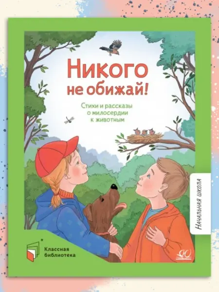 Никого не обижай! Стихи и рассказы о милосердии к животным Детская и юношеская книга