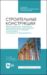 Строительные конструкции. Металлические, каменные, армокаменные конструкции. Конструкции из дерева и пластмасс. Основания и фундаменты. Учебник для СПО, 4-е изд., стер. | Цай Трофим Николаевич, Бородич Михаил Константинович