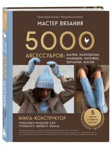 Мастер вязания. 5000 аксессуаров: шапки, капюшоны, манишки, варежки, перчатки, носки. Книга-конструктор трендовых моделей для стильного зимнего образа | Курочкина Таня