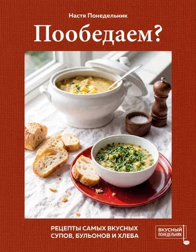 Книга "Пообедаем? Рецепты самых вкусных супов, бульонов и хлеба", автор Понедельник Н., издательство ХлебСоль