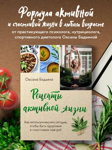 Рецепты активной жизни. Как питаться и мыслить сегодня, чтобы быть здоровым и счастливым завтра! | Бадьина Оксана