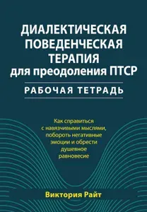 Диалектическая поведенческая терапия для преодоления ПТСР. Рабабочая тетрадь | Райт Виктория
