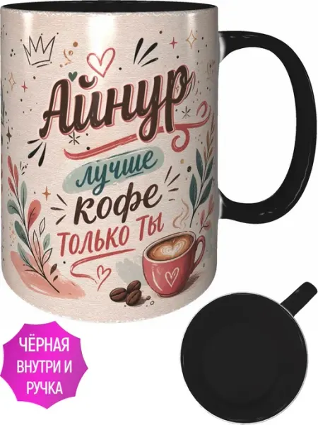 Кружка Айнур лучше кофе только ты - внутри и ручка чёрная AVPodarki