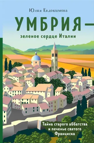 Умбрия - зеленое сердце Италии. Тайна старого аббатства и печенье святого Франциска / Евдокимова Ю.