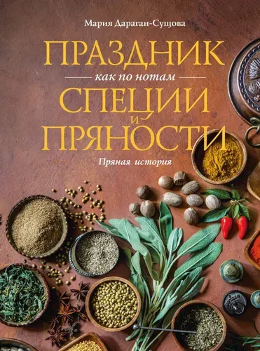 Книга "Праздник как по нотам. Специи и пряности", автор Дараган-Сущова М., издательство КоЛибри