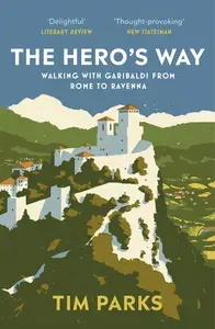 The Heros Way. Walking with Garibaldi from Rome to Ravenna / Книга на Английском | Паркс Тим