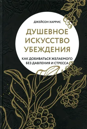 Душевное искусство убеждения. Как добиваться желаемого без давления и стресса | Харрис Джоанн