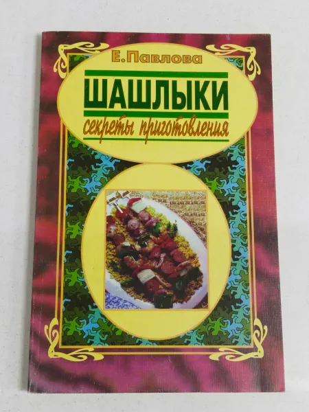 Не указаны Шашлыки, секреты приготовления. Е. Павлова