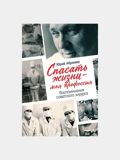 Спасать жизни моя профессия. Воспоминания советского хирурга, Юрий Абрамов