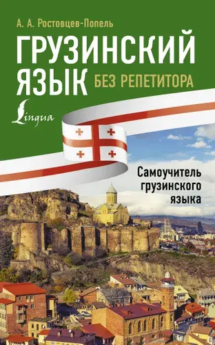 Грузинский язык без репетитора. Самоучитель грузинского языка | Ростовцев-Попель Александр Александрович, Тетрадзе Мака Ваноевна