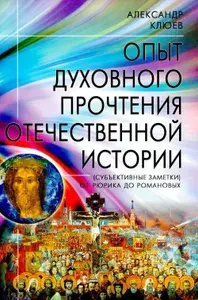 Опыт духовного прочтения Отечественной истории (субъективные заметки). От Рюрика до Романовых | Клюев Александр Васильевич