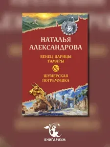 Венец царицы Тамары; Шумерская погремушка: романы | Александрова Наталья Николаевна