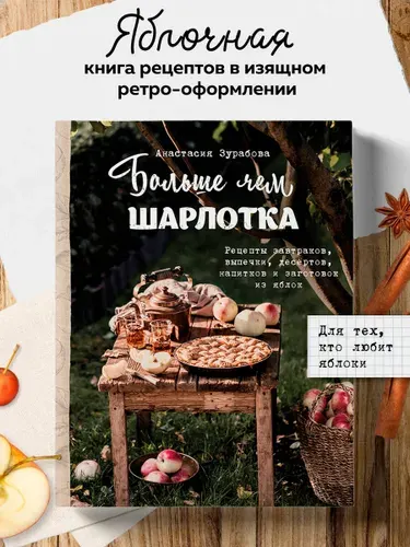 Больше чем шарлотка. Рецепты завтраков, выпечки, десертов, напитков и заготовок из яблок | Зурабова Анастасия Михайловна