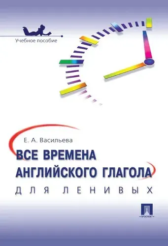 Времена глаголов. Английский язык самоучитель. Для ленивых. | Васильева Елена Анатольевна