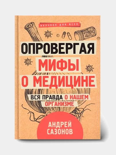 Опровергая мифы о медицине. Вся правда о нашем организме. Андрей Сазонов