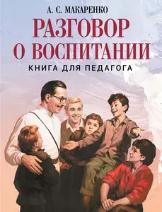 Разговор о воспитании. Книга для педагога | Макаренко Антон Семенович