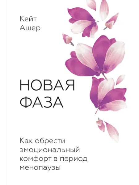 Новая фаза. Как обрести эмоциональный комфорт в период менопаузы. Кейт Ашер
