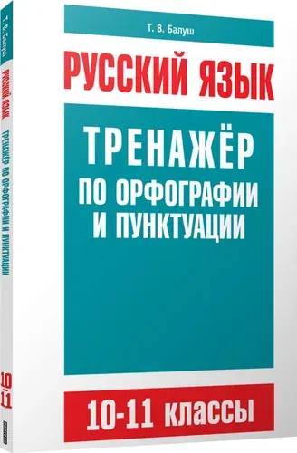 Русский язык. Тренажёр по орфографии и пунктуации. 10-11 классы | Балуш Татьяна Владимировна
