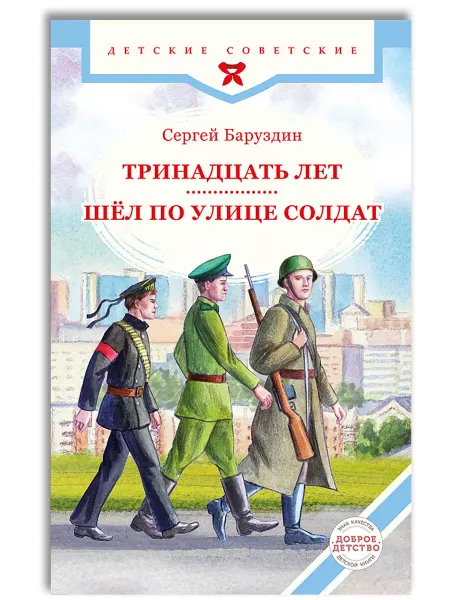 Доброе детство Тринадцать лет. Шёл по улице солдат. Рассказы С. Баруздина