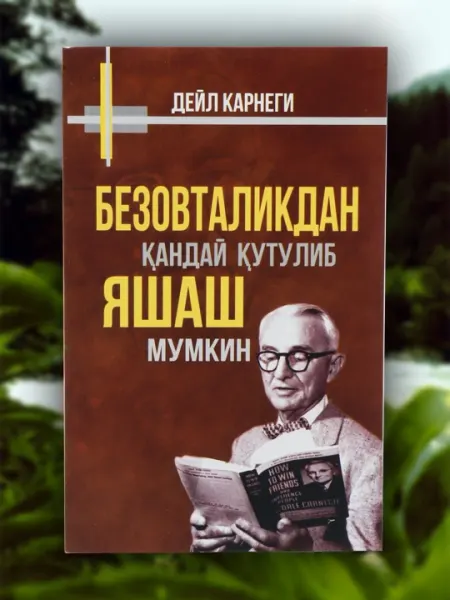 Дейл Карнеги: Безовталикдан қандай қутулиб яшаш мумкин