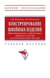 Конструирование швейных изделий. Проектирование современных швейных изделий на индивидуальную фигуру. Учебное пособие | Кочесова Лариса Валентиновна, Коваленко Елена Владимировна