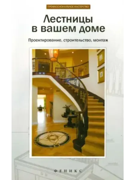Феникс Лестницы в вашем доме. Проектирование, строительство, монтаж
