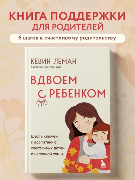 Эксмо Вдвоем с ребенком. Шесть ключей к воспитанию счастливых