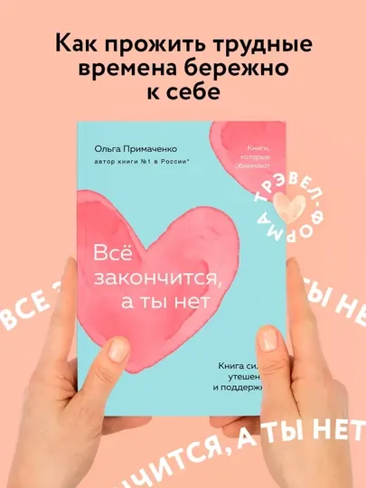 Всё закончится, а ты нет, Книга силы, утешения и поддержки. Примаченко Ольга Викторовна